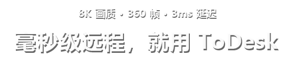 8K 画质 · 360 帧 · 3ms 延迟 毫秒级远程，就用 ToDesk
